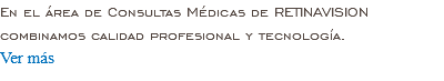 En el área de Consultas Médicas de RETINAVISION combinamos calidad profesional y tecnología. Ver más