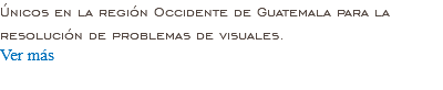 Únicos en la región Occidente de Guatemala para la resolución de problemas de visuales. Ver más