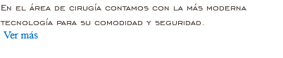 En el área de cirugía contamos con la más moderna tecnología para su comodidad y seguridad. Ver más 